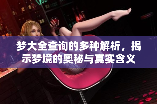 梦大全查询的多种解析，揭示梦境的奥秘与真实含义