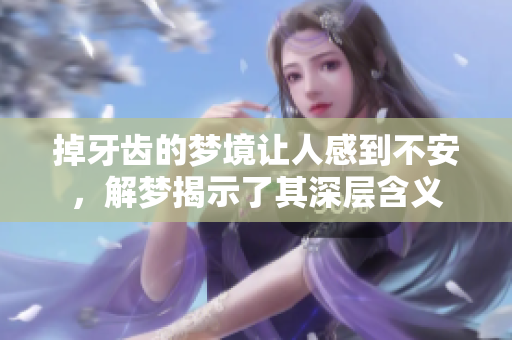 掉牙齿的梦境让人感到不安，解梦揭示了其深层含义