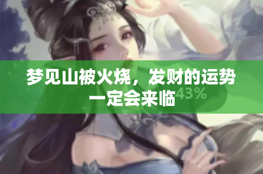 梦见山被火烧，发财的运势一定会来临