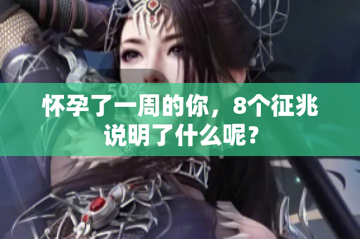 怀孕了一周的你，8个征兆说明了什么呢？