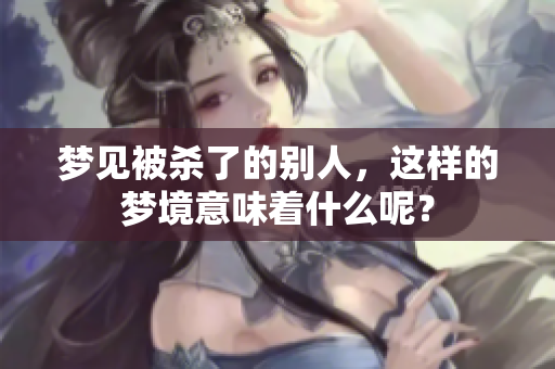梦见被杀了的别人，这样的梦境意味着什么呢？