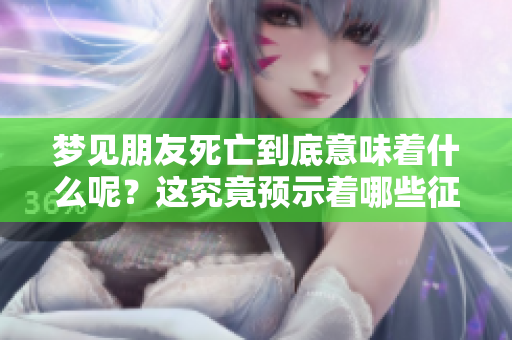 梦见朋友死亡到底意味着什么呢？这究竟预示着哪些征兆呢？