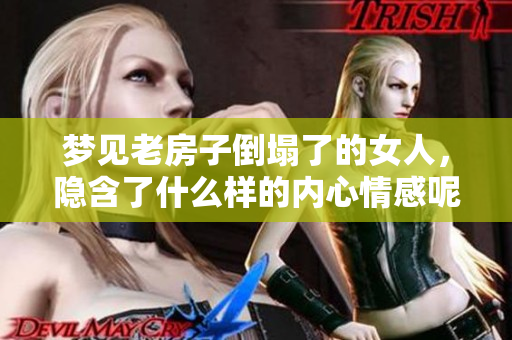 梦见老房子倒塌了的女人，隐含了什么样的内心情感呢
