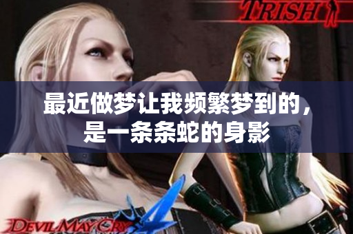 最近做梦让我频繁梦到的，是一条条蛇的身影