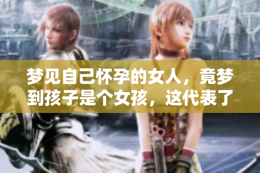 梦见自己怀孕的女人，竟梦到孩子是个女孩，这代表了什么呢
