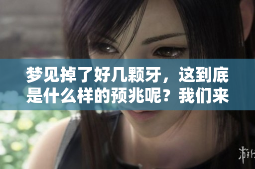 梦见掉了好几颗牙，这到底是什么样的预兆呢？我们来深入探讨一下。