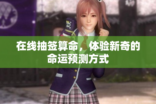 在线抽签算命，体验新奇的命运预测方式