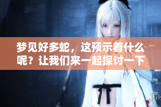 梦见好多蛇，这预示着什么呢？让我们来一起探讨一下这个梦境的含义。