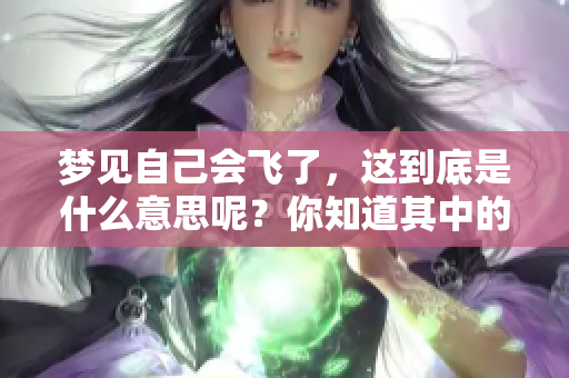 梦见自己会飞了，这到底是什么意思呢？你知道其中的深意吗？