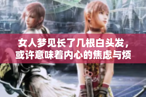 女人梦见长了几根白头发，或许意味着内心的焦虑与烦恼