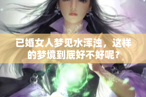 已婚女人梦见水浑浊，这样的梦境到底好不好呢？