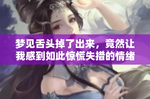 梦见舌头掉了出来，竟然让我感到如此惊慌失措的情绪