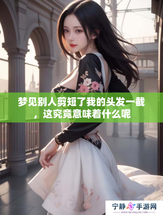 梦见别人剪短了我的头发一截，这究竟意味着什么呢