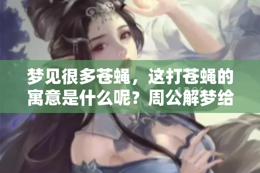 梦见很多苍蝇，这打苍蝇的寓意是什么呢？周公解梦给你答案。
