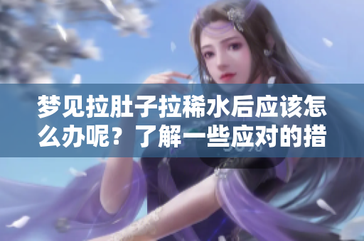 梦见拉肚子拉稀水后应该怎么办呢？了解一些应对的措施和建议。