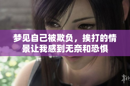 梦见自己被欺负，挨打的情景让我感到无奈和恐惧