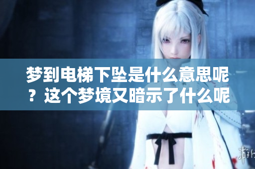 梦到电梯下坠是什么意思呢？这个梦境又暗示了什么呢？