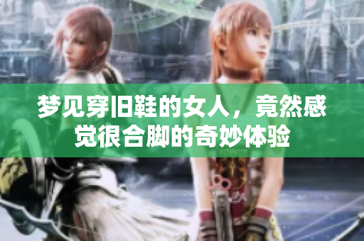 梦见穿旧鞋的女人，竟然感觉很合脚的奇妙体验