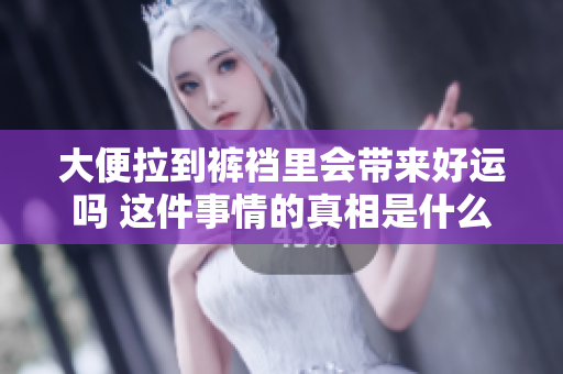 大便拉到裤裆里会带来好运吗 这件事情的真相是什么
