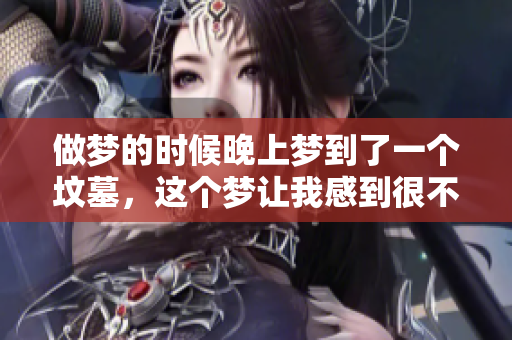 做梦的时候晚上梦到了一个坟墓，这个梦让我感到很不安