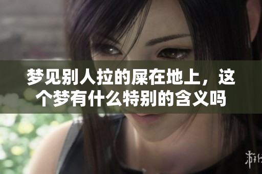 梦见别人拉的屎在地上，这个梦有什么特别的含义吗