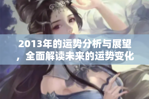 2013年的运势分析与展望，全面解读未来的运势变化