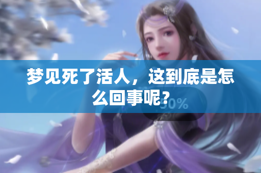 梦见死了活人，这到底是怎么回事呢？