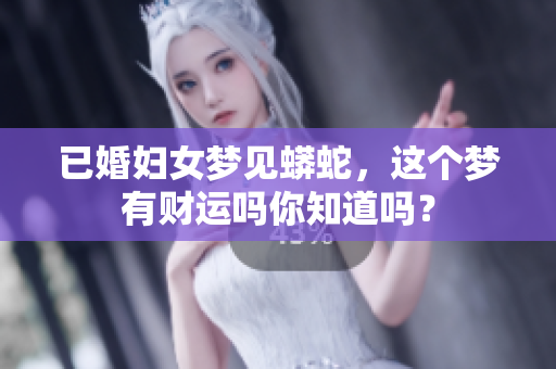 已婚妇女梦见蟒蛇，这个梦有财运吗你知道吗？