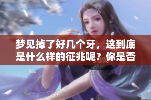 梦见掉了好几个牙，这到底是什么样的征兆呢？你是否想知道答案？