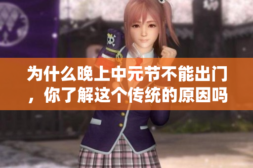 为什么晚上中元节不能出门，你了解这个传统的原因吗