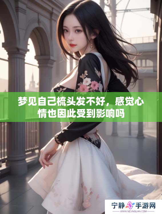 梦见自己梳头发不好，感觉心情也因此受到影响吗