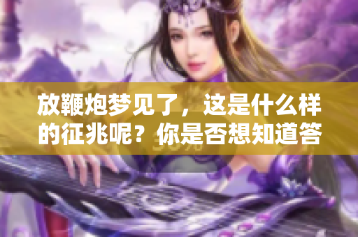 放鞭炮梦见了，这是什么样的征兆呢？你是否想知道答案吗？