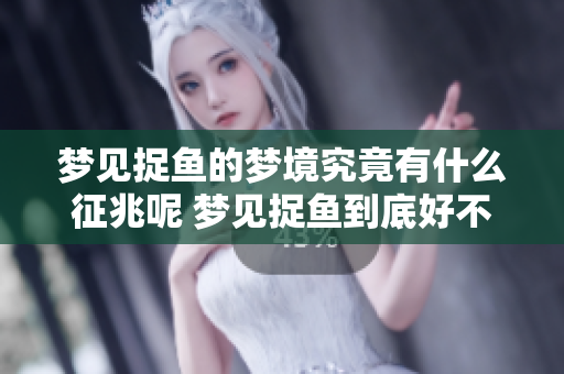 梦见捉鱼的梦境究竟有什么征兆呢 梦见捉鱼到底好不好呢