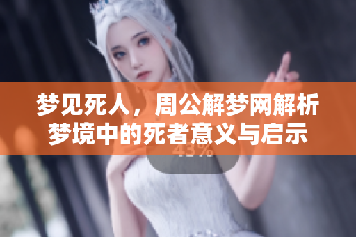 梦见死人，周公解梦网解析梦境中的死者意义与启示