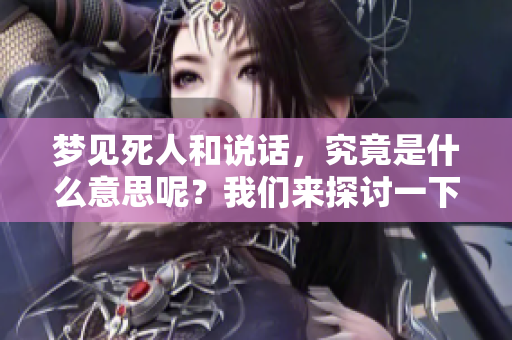 梦见死人和说话，究竟是什么意思呢？我们来探讨一下这个梦的含义。