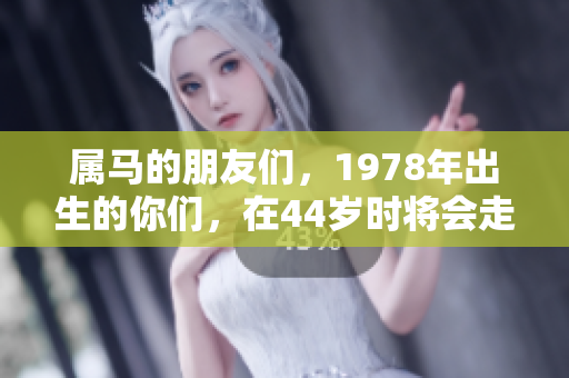 属马的朋友们，1978年出生的你们，在44岁时将会走大运