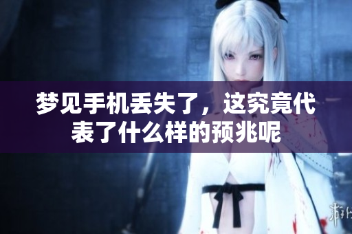 梦见手机丢失了，这究竟代表了什么样的预兆呢