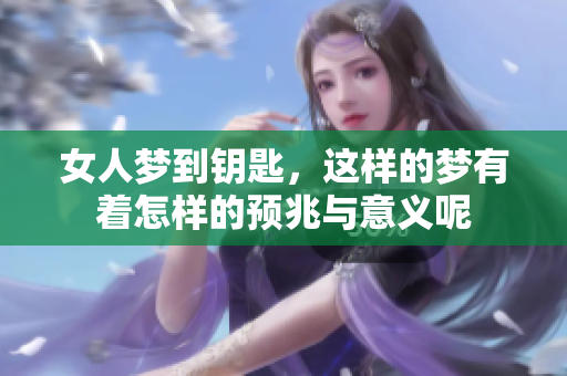 女人梦到钥匙，这样的梦有着怎样的预兆与意义呢