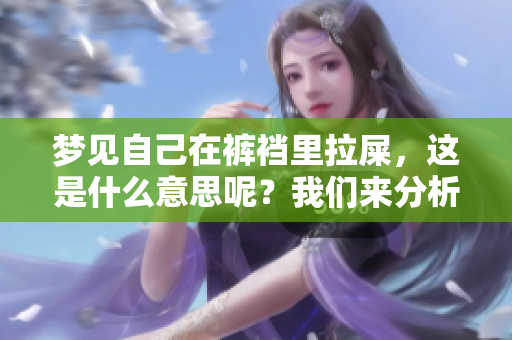 梦见自己在裤裆里拉屎，这是什么意思呢？我们来分析一下这个梦的含义。