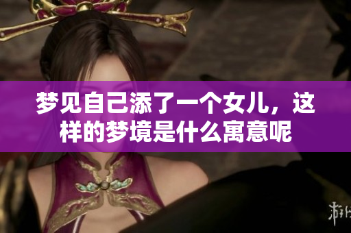 梦见自己添了一个女儿，这样的梦境是什么寓意呢