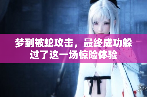 梦到被蛇攻击，最终成功躲过了这一场惊险体验