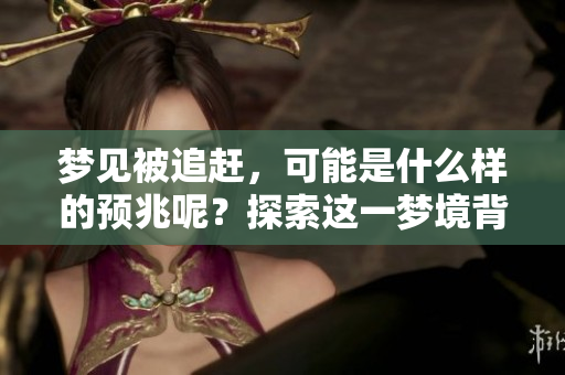 梦见被追赶，可能是什么样的预兆呢？探索这一梦境背后的深意。