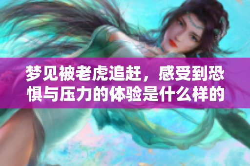 梦见被老虎追赶，感受到恐惧与压力的体验是什么样的呢