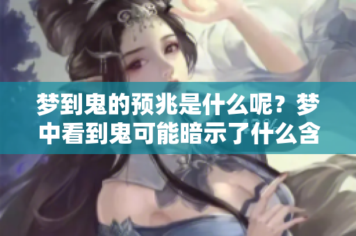 梦到鬼的预兆是什么呢？梦中看到鬼可能暗示了什么含义呢？