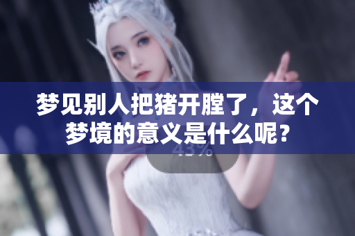 梦见别人把猪开膛了，这个梦境的意义是什么呢？