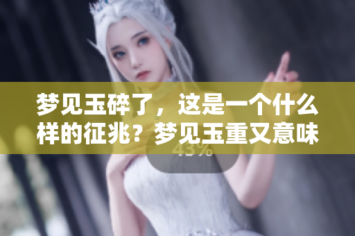 梦见玉碎了，这是一个什么样的征兆？梦见玉重又意味着什么呢？