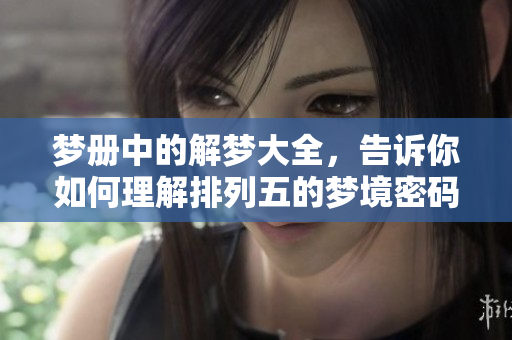 梦册中的解梦大全，告诉你如何理解***的梦境密码