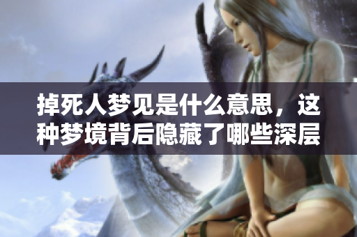 掉死人梦见是什么意思，这种梦境背后隐藏了哪些深层含义呢