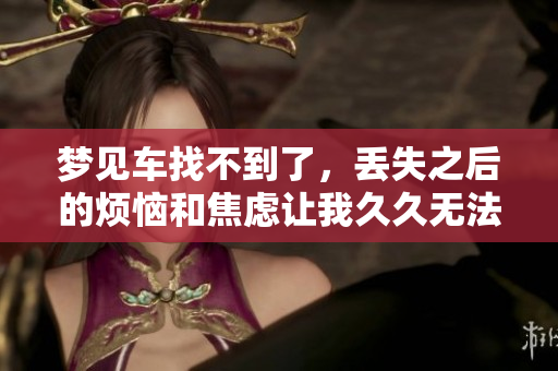 梦见车找不到了，丢失之后的烦恼和焦虑让我**无法平静