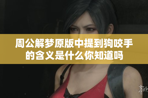 周公解梦原版中提到狗咬手的含义是什么你知道吗